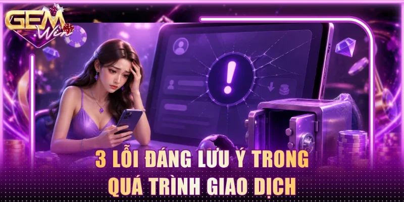 3 lỗi đáng lưu ý trong quá trình giao dịch
