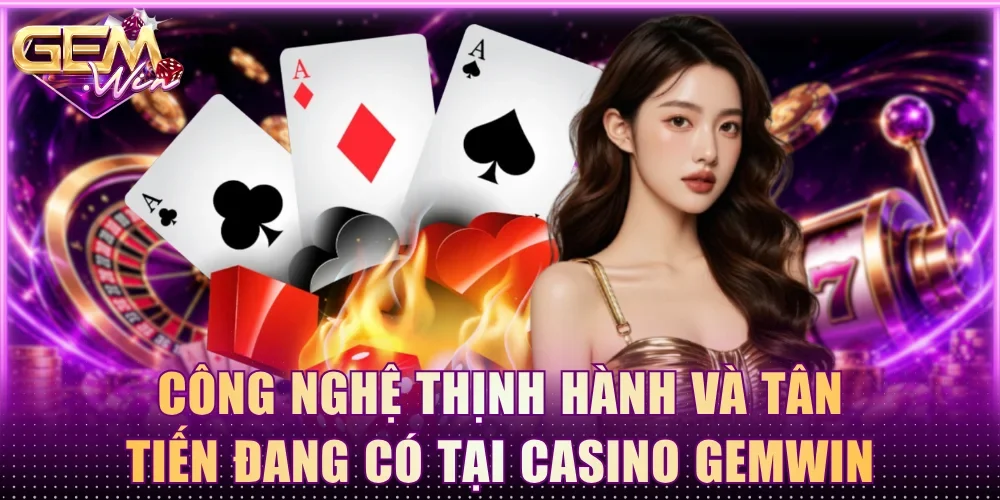 Các công nghệ thịnh hành và tân tiến đang có tại casino Gemwin