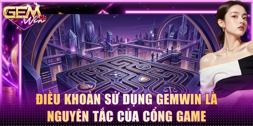 Điều khoản sử dụng Gemwin là nguyên tắc của cổng game