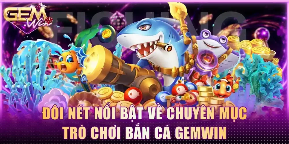 Đôi nét nổi bật về chuyên mục trò chơi bắn cá Gemwin