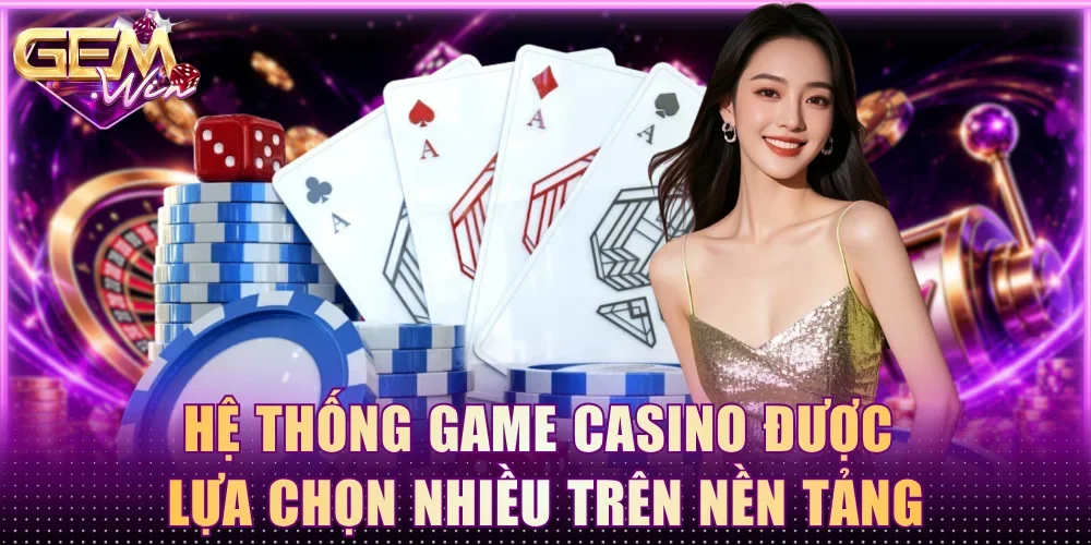 Hệ thống game casino được lựa chọn nhiều trên nền tảng