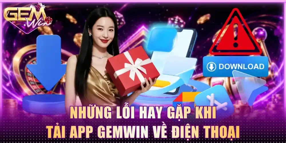 Những lỗi hay gặp khi tải app Gemwin về điện thoại