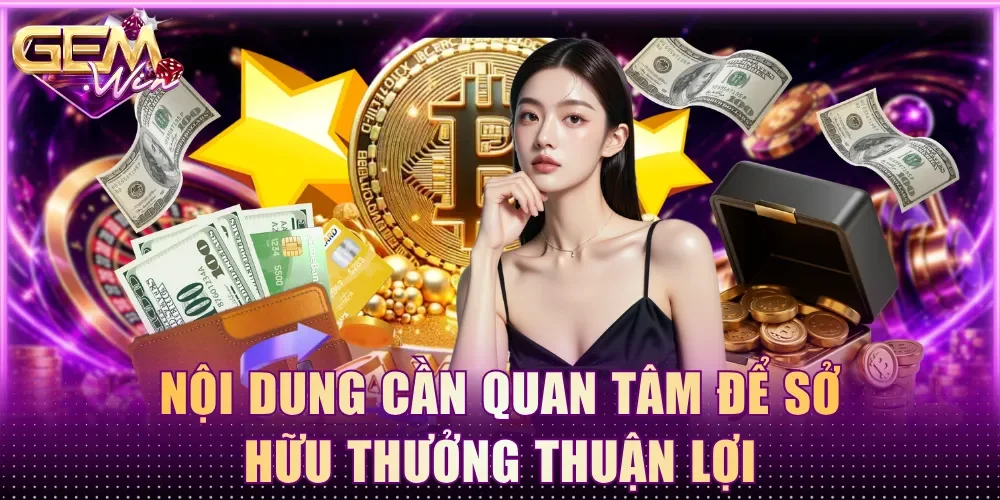 Nội dung cần quan tâm để sở hữu thưởng thuận lợi