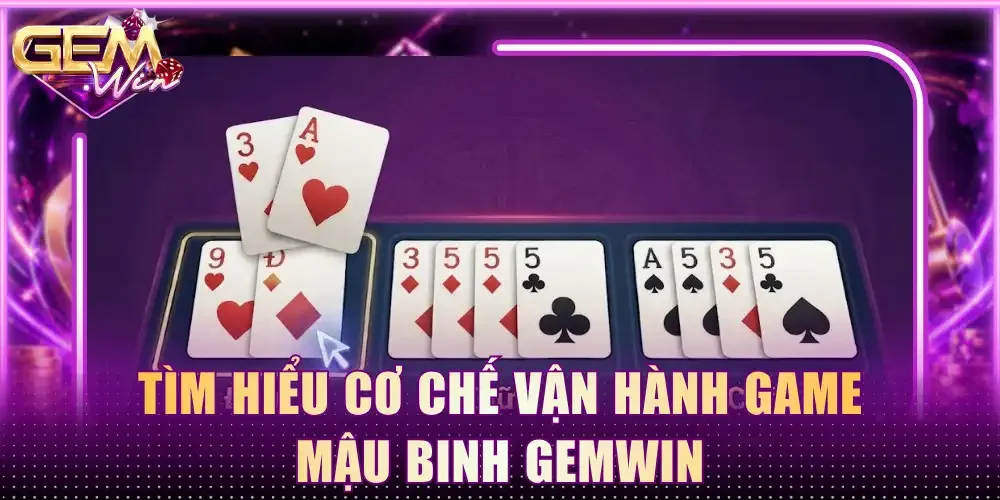 Tìm hiểu cơ chế vận hành game Mậu binh Gemwin