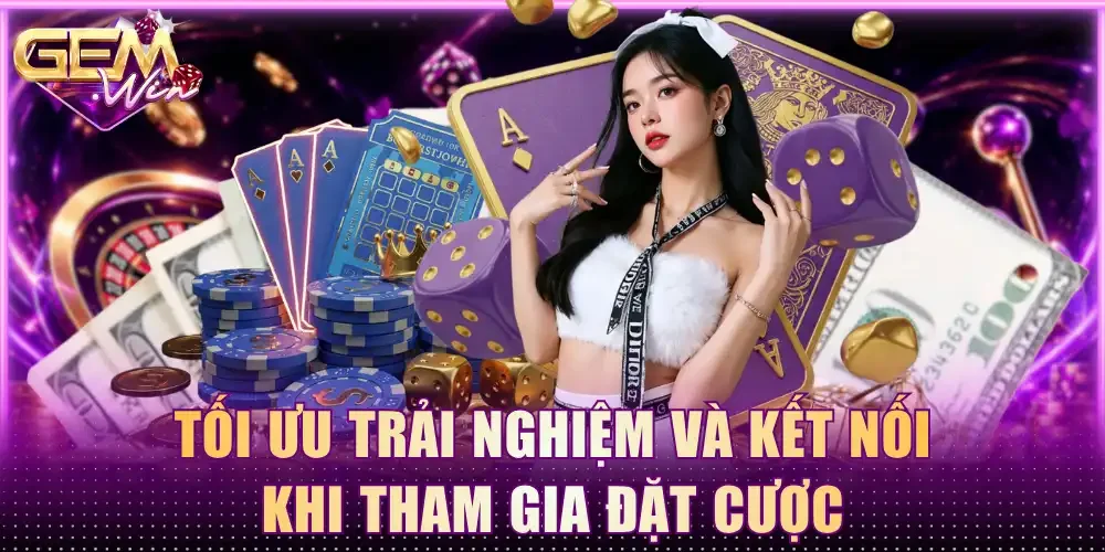 Tối ưu trải nghiệm và kết nối khi tham gia đặt cược