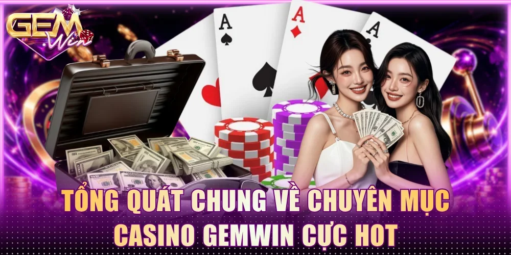 Tổng quát chung về chuyên mục casino Gemwin cực hot