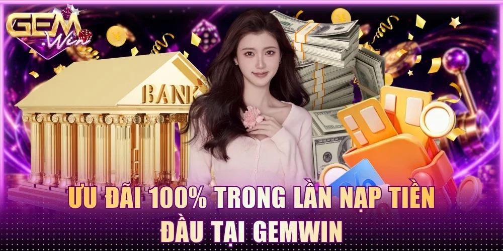 Ưu đãi 100% trong lần nạp tiền đầu tại Gemwin
