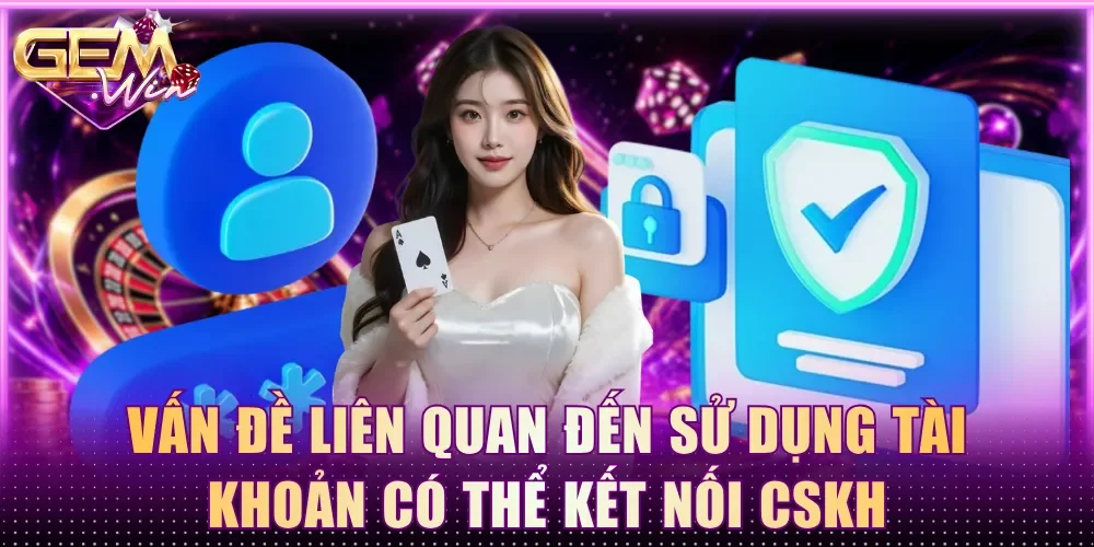 Vấn đề liên quan đến sử dụng tài khoản có thể kết nối CSKH