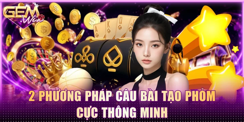 2 phương pháp câu bài tạo Phỏm cực thông minh