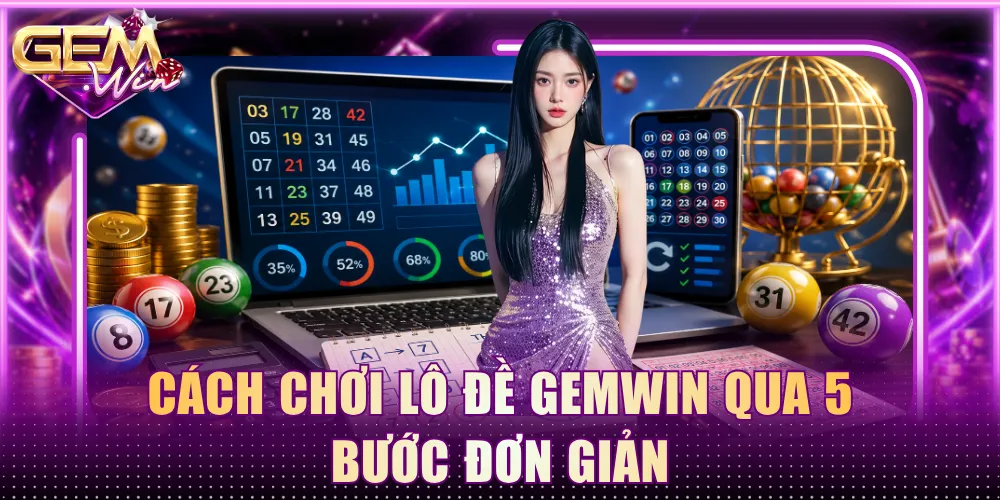 Cách chơi lô đề Gemwin qua 5 bước đơn giản