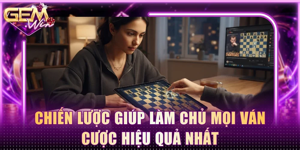Chiến lược giúp làm chủ mọi ván cược hiệu quả nhất