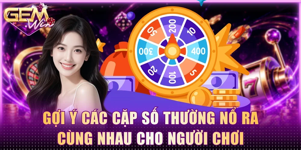 Gợi ý các cặp số thường nổ ra cùng nhau cho người chơi