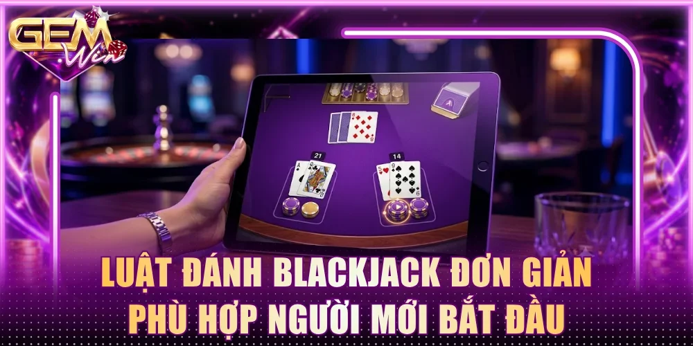 Luật đánh blackjack đơn giản phù hợp người mới bắt đầu