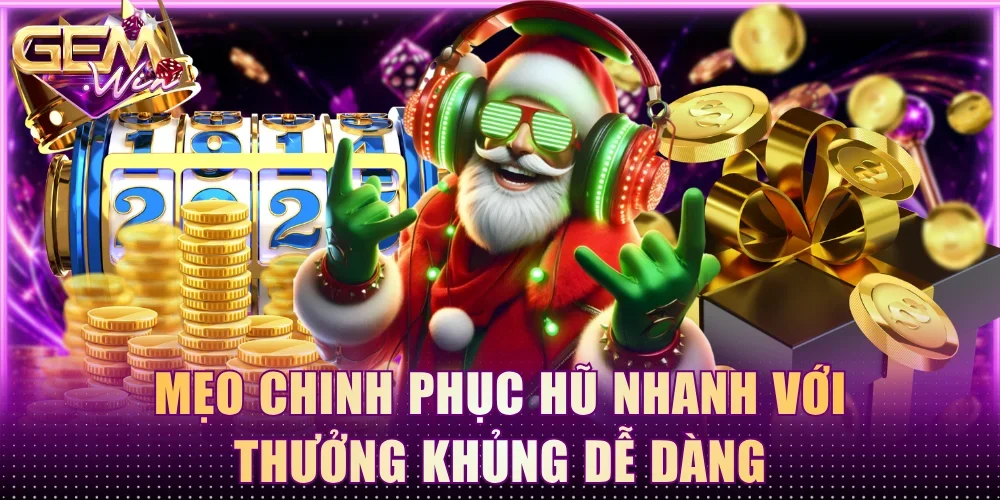 Mẹo chinh phục hũ nhanh với thưởng khủng dễ dàng