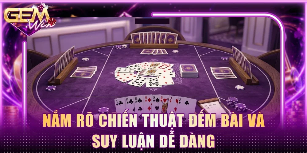 Nắm rõ chiến thuật đếm bài và suy luận dễ dàng