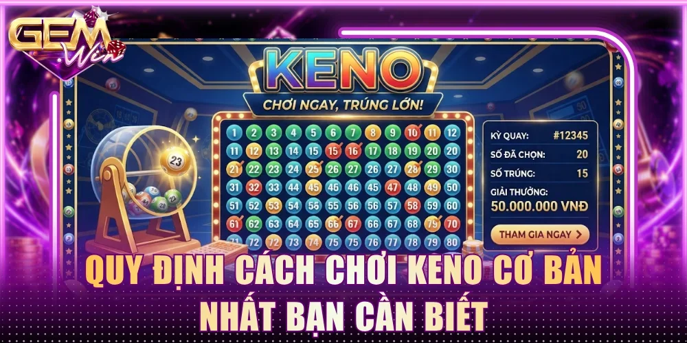 Quy định cách chơi Keno cơ bản nhất bạn cần biết