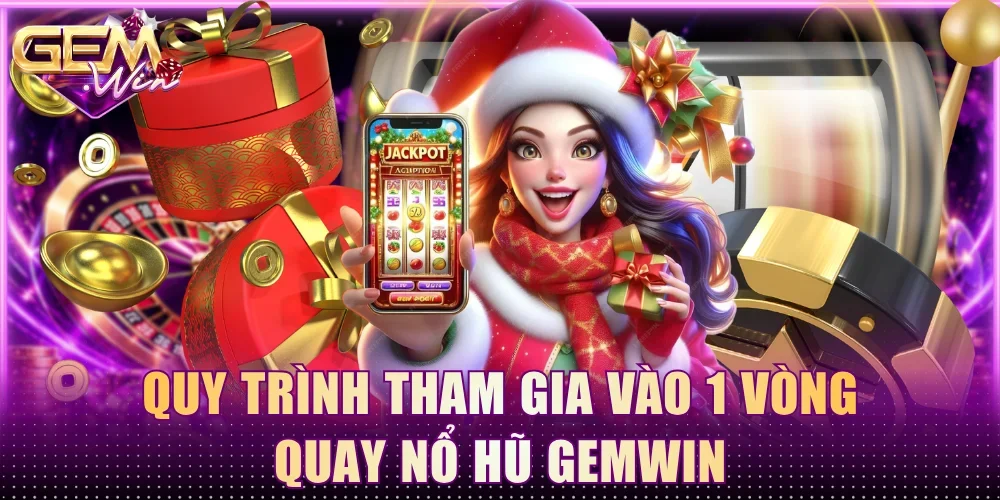 Quy trình tham gia vào 1 vòng quay nổ hũ Gemwin