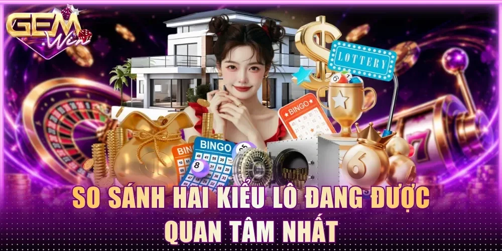 So sánh hai kiểu lô đang được quan tâm nhất